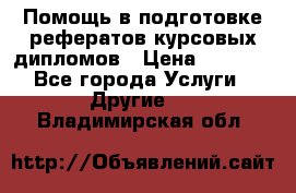 Помощь в подготовке рефератов/курсовых/дипломов › Цена ­ 2 000 - Все города Услуги » Другие   . Владимирская обл.